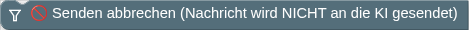 🚫 Senden abbrechen (Nachricht wird NICHT an die KI gesendet)